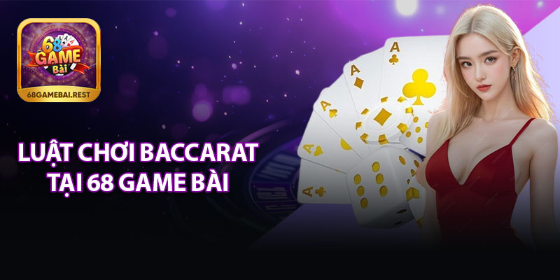 Luật Chơi Baccarat Tại 68 Game Bài