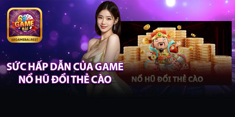 Sức Hấp Dẫn Của Game Nổ Hũ Đổi Thẻ Cào