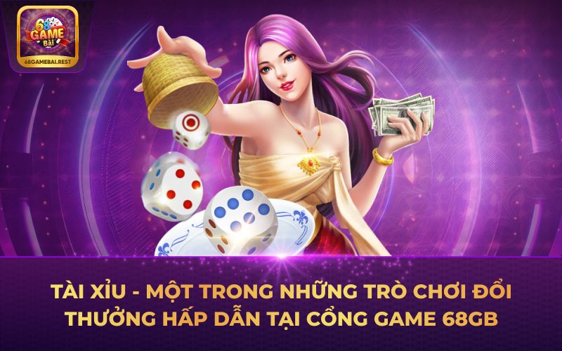 Tài Xỉu - một trong những trò chơi đổi thưởng hấp dẫn tại cổng game 68GB