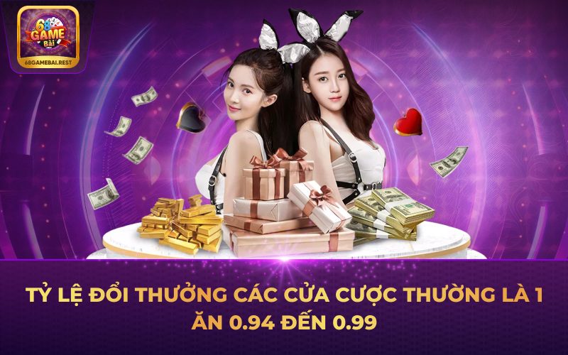 Tỷ lệ đổi thưởng các cửa cược thường là 1 ăn 0.94 đến 0.99